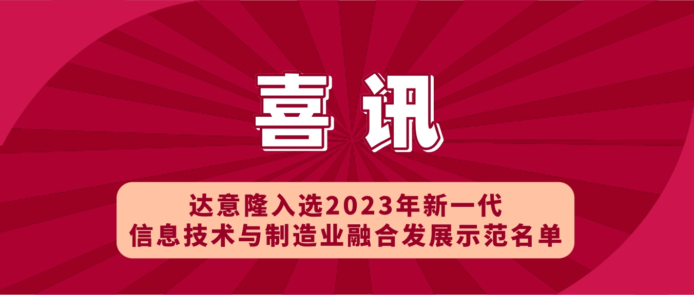 喜訊 | 達(dá)意隆入選2023年新一代信息技術(shù)與制造業(yè)融合發(fā)展示范名單，助力食品飲料行業(yè)新型工業(yè)化發(fā)展