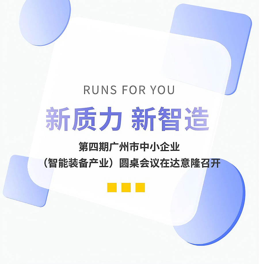 新質力、新智造 | 第四期廣州市中小企業(yè)（智能裝備產(chǎn)業(yè)）圓桌會議在達意隆召開